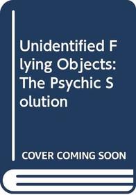 Unidentified Flying Objects: The Psychic Solution