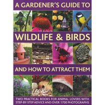 A Gardener's Guide to Wildlife & Birds and How to Attract Them: Two Practical Books for Animal Lovers with Step-by-step Advice and Over 1700 Photographs