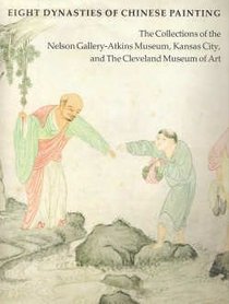 Eight Dynasties of Chinese Painting: The Collections of the Nelson Gallery-Atkins Museum, Kansas City, and Cleveland Museum of Art