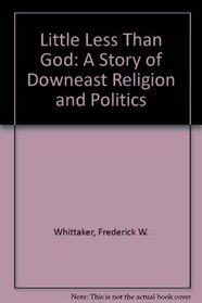 Little Less Than God: A Story of Downeast Religion and Politics