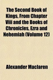The Second Book of Kings, From Chapter Viii and the Books of Chronicles, Ezra and Nehemiah (Volume 12)