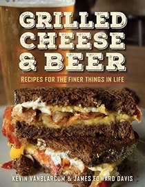 Grilled Cheese & Beer: Over 60 Recipes of the Finer Things in Life
