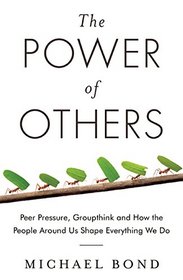 The Power of Others: Peer Pressure, Groupthink, and How the People Around Us Shape Everything We Do