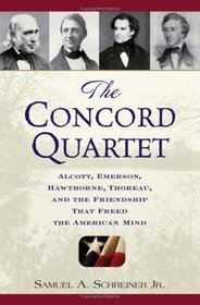 The Concord Quartet: Alcott, Emerson, Hawthorne, Thoreau and the Friendship That Freed the American Mind