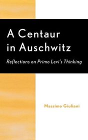 A Centaur in Auschwitz: Reflections on Primo Levi's Thinking