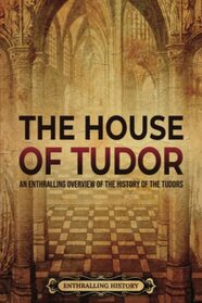 The House of Tudor: An Enthralling Overview of the History of the Tudors (The Story of England)