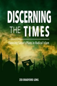 Discerning the Times: Exposing Satan's Plans in Radical Islam (A Prayer Strategy for Jesus' Victory Over Islam) (Volume 1)