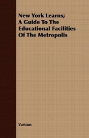New York Learns; A Guide To The Educational Facilities Of The Metropolis