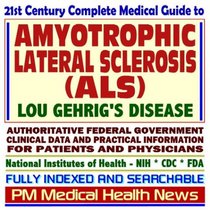 21st Century Complete Medical Guide to Amyotrophic Lateral Sclerosis (ALS), Lou Gehrig's Disease, Authoritative CDC, NIH, and FDA Documents, Clinical References, ... for Patients and Physicians (CD-ROM)