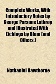 Complete Works, With Introductory Notes by George Parsons Lathrop and Illustrated With Etchings by Blum [and Others.]