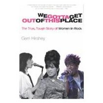 We Gotta Get Out of This Place: The True, Tough Story of Women in Rock