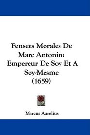 Pensees Morales De Marc Antonin: Empereur De Soy Et A Soy-Mesme (1659) (French Edition)