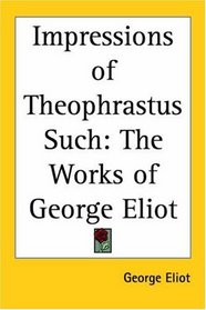 Impressions Of Theophrastus Such: The Works Of George Eliot