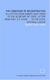 The Conditions of reconstruction: in a letter from Robert Dale Owen to the Secretary of State. Letter from Hon. S.P. Chase ... to the Loyal National League