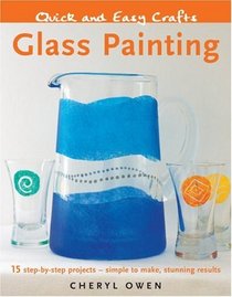 Quick and Easy Crafts: Glass Painting: 15 Step-by-Step Projects - Simple to Make, Stunning Results
