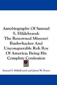 Autobiography Of Samuel S. Hildebrand: The Renowned Missouri Bushwhacker And Unconquerable Rob Roy Of America; Being His Complete Confession