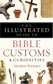 The Illustrated Guide to Bible Customs & Curiosities