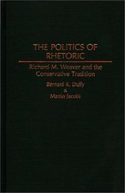 The Politics of Rhetoric: Richard M. Weaver and the Conservative Tradition (Contributions in Philosophy)