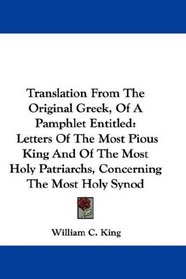 Translation From The Original Greek, Of A Pamphlet Entitled: Letters Of The Most Pious King And Of The Most Holy Patriarchs, Concerning The Most Holy Synod