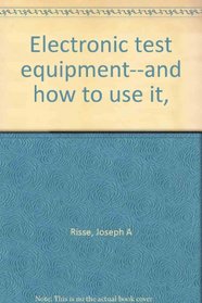 Electronic test equipment--and how to use it,