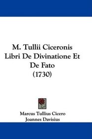 M. Tullii Ciceronis Libri De Divinatione Et De Fato (1730) (Latin Edition)