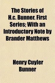 The Stories of H.c. Bunner. First Series; With an Introductory Note by Brander Matthews