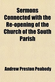 Sermons Connected With the Re-Opening of the Church of the South Parish; In Portsmouth, New Hampshire, Preached Dec. 25