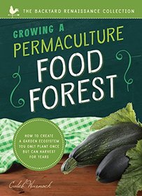 Growing a Permaculture Food Forest : How to Create a Garden Ecosystem You Only Plant Once But Can Harvest for Years (Backyard Renaissance)