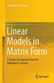 Linear Models in Matrix Form: A Hands-On Approach for the Behavioral Sciences