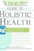 The American Holistic Medical Association Guide to Holistic Health: Healing Therapies for Optimal Wellness