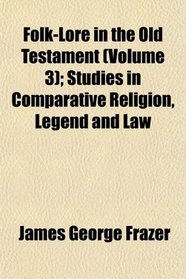 Folk-Lore in the Old Testament (Volume 3); Studies in Comparative Religion, Legend and Law