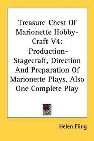 Treasure Chest Of Marionette Hobby-Craft V4: Production-Stagecraft, Direction And Preparation Of Marionette Plays, Also One Complete Play (Step By Step Picturized Master Detail)