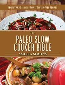 The Paleo Slow Cooker Bible: Healthy and Delicious Family Gluten-Free Recipes
