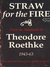 Straw for the fire: From the notebooks of Theodore Roethke, 1943-63