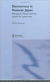 Democracy in Postwar Japan: Maruyama Masao and the Search for Autonomy (Nissan Institute Routledge Japanese Studies Series)