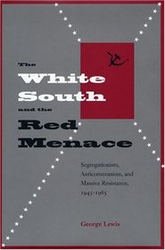The White South And The Red Menace: Segregationists, Anticommunism, And Massive Resistance, 1945-1965