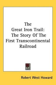 The Great Iron Trail: The Story Of The First Transcontinental Railroad