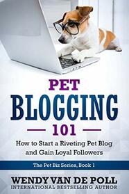 Pet Blogging 101: How to Start a Riveting Pet Blog and Gain Loyal Followers (The Pet Biz)