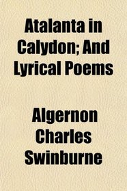 Atalanta in Calydon; And Lyrical Poems