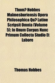 Thom Hobbes Malmesburiensis Opera Philosophica Qu Latine Scripsit Omnia (Volume 5); In Unum Corpus Nunc Primum Collecta Studio et Labore