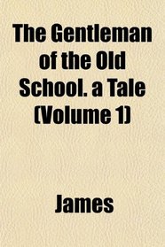 The Gentleman of the Old School. a Tale (Volume 1)