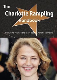 The Charlotte Rampling Handbook - Everything You Need to Know about Charlotte Rampling