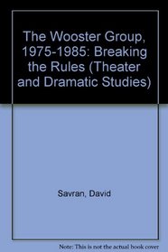 The Wooster Group, 1975-1985: Breaking the Rules (Theater and Dramatic Studies)