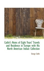 Catlin's Notes of Eight Years' Travels and Residence in Europe with His North American Indian Collec