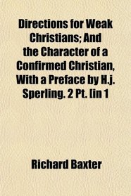 Directions for Weak Christians; And the Character of a Confirmed Christian, With a Preface by H.j. Sperling. 2 Pt. [in 1