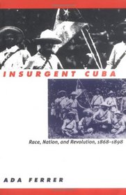 Insurgent Cuba: Race, Nation, and Revolution 1868-1898