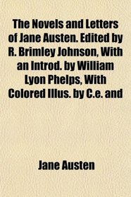 The Novels and Letters of Jane Austen. Edited by R. Brimley Johnson, With an Introd. by William Lyon Phelps, With Colored Illus. by C.e. and