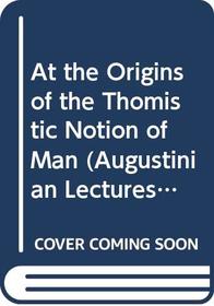 At the Origins of the Thomistic Notion of Man (The Saint Augustine Lecture 1962)