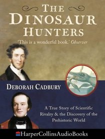 The Dinosaur Hunters: A True Story of Scientific Rivalry and the Discovery of the Prehistoric World