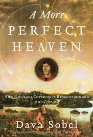 A More Perfect Heaven: How Nicolaus Copernicus Revolutionized the Cosmos
